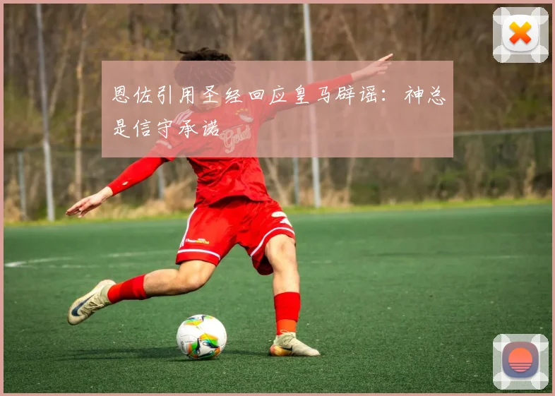 恩佐引用圣经回应皇马辟谣：神总是信守承诺