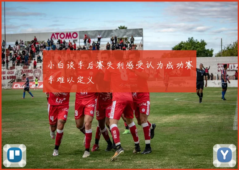 小白谈季后赛失利感受认为成功赛季难以定义