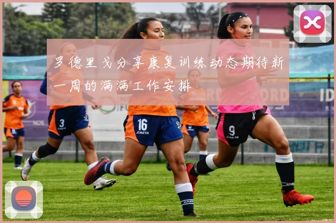 罗德里戈分享康复训练动态期待新一周的满满工作安排