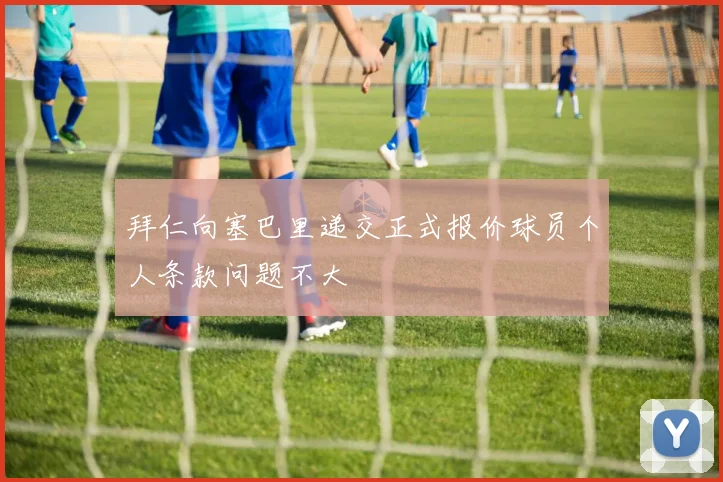 拜仁向塞巴里递交正式报价球员个人条款问题不大
