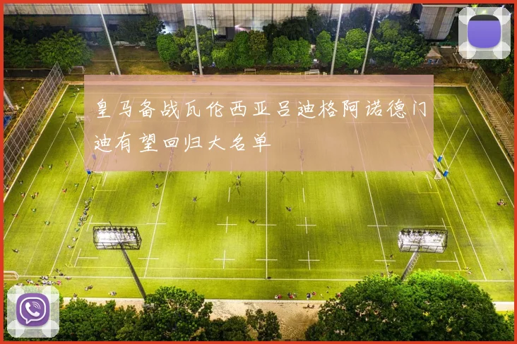 皇马备战瓦伦西亚吕迪格阿诺德门迪有望回归大名单