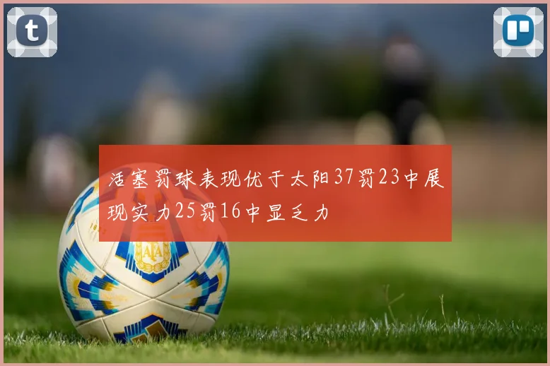 活塞罚球表现优于太阳37罚23中展现实力25罚16中显乏力