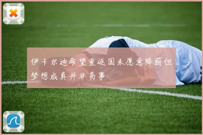 伊卡尔迪希望重返国米愿意降薪但梦想成真并非易事