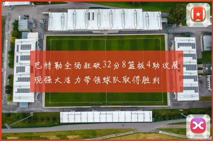 巴特勒全场狂砍32分8篮板4助攻展现强大活力带领球队取得胜利