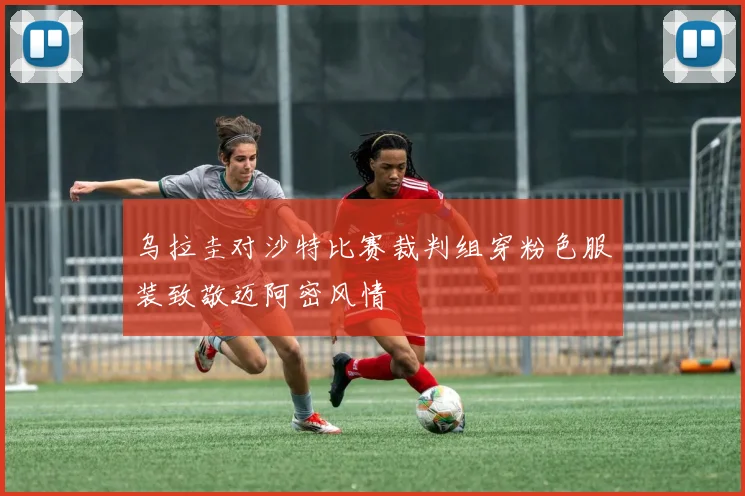 乌拉圭对沙特比赛裁判组穿粉色服装致敬迈阿密风情