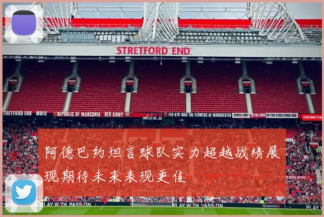 阿德巴约坦言球队实力超越战绩展现期待未来表现更佳