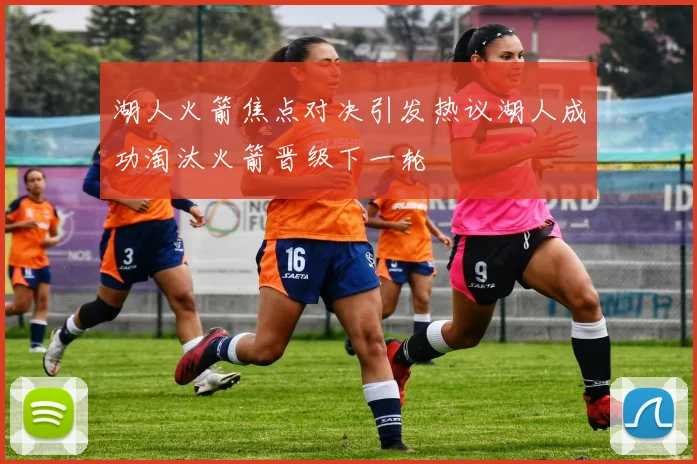 湖人火箭焦点对决引发热议湖人成功淘汰火箭晋级下一轮