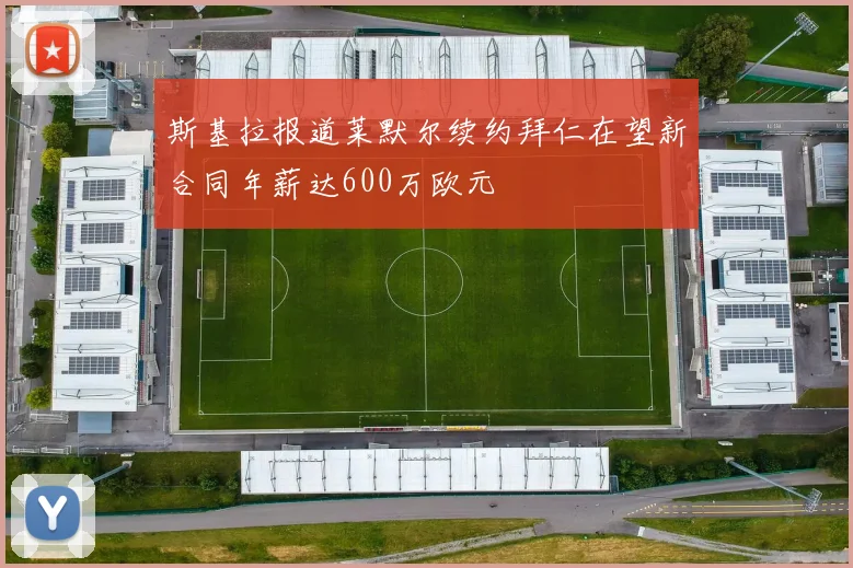斯基拉报道莱默尔续约拜仁在望新合同年薪达600万欧元