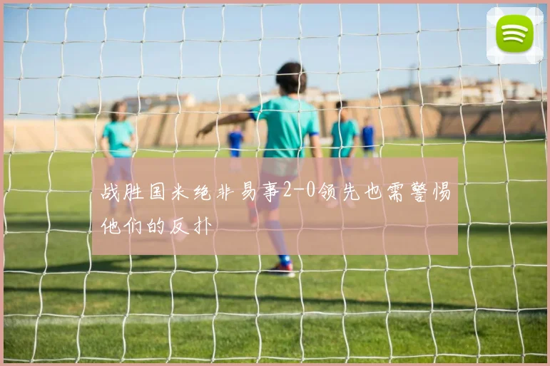 战胜国米绝非易事2-0领先也需警惕他们的反扑
